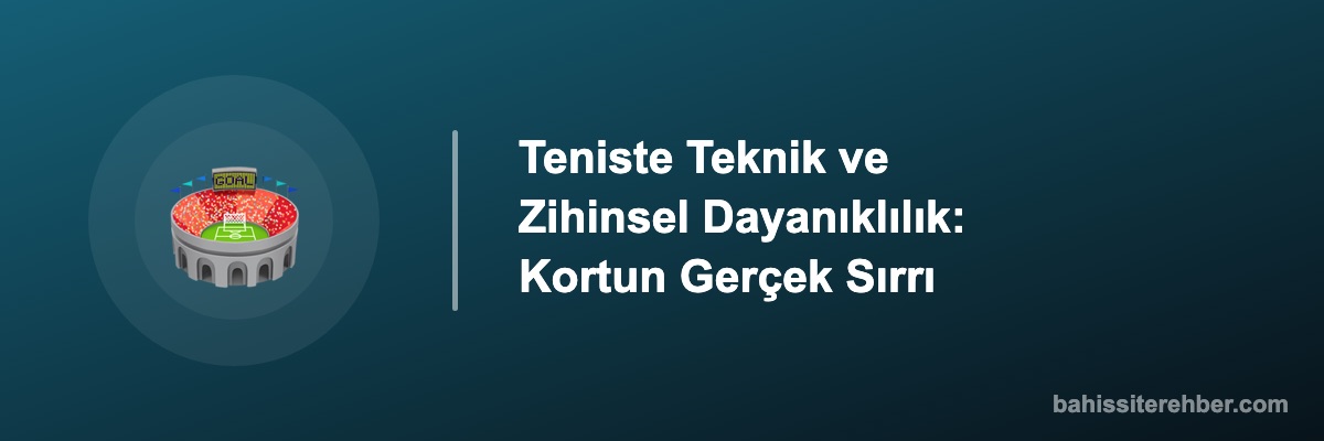 Teniste Teknik ve Zihinsel Dayanıklılık: Kortun Gerçek Sırrı